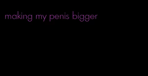 making my penis bigger