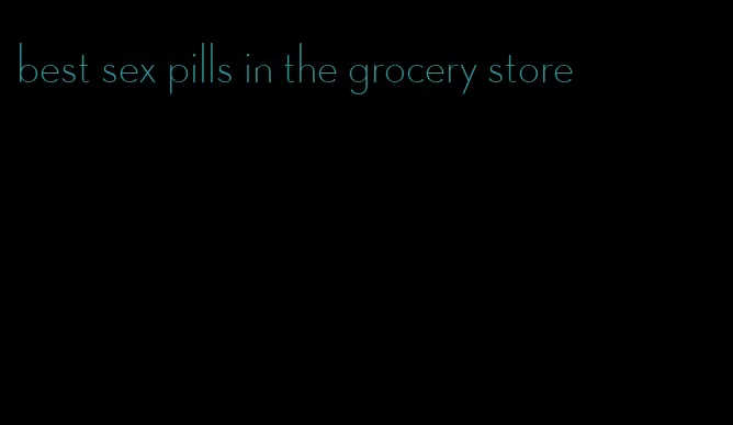 best sex pills in the grocery store