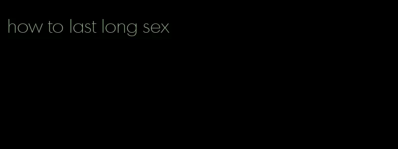 how to last long sex