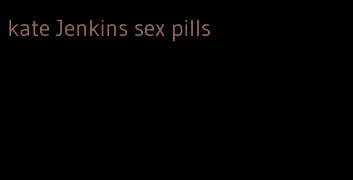 kate Jenkins sex pills