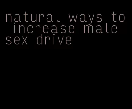 natural ways to increase male sex drive