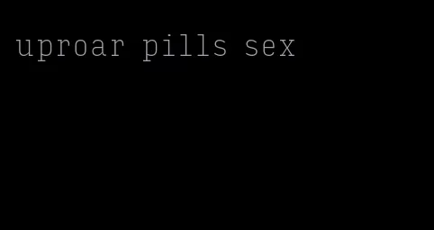 uproar pills sex