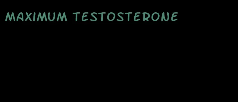 maximum testosterone