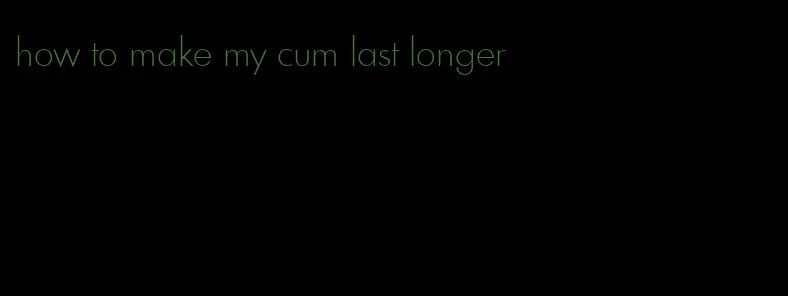 how to make my cum last longer