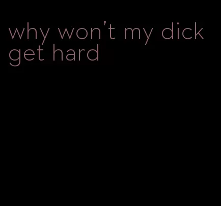 why won't my dick get hard