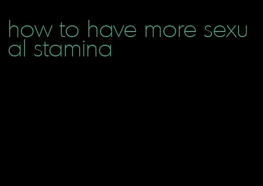 how to have more sexual stamina