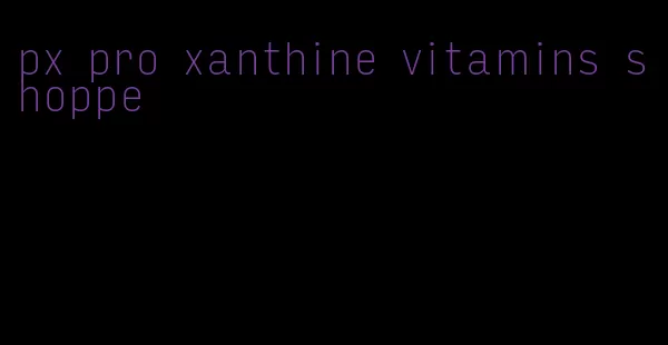 px pro xanthine vitamins shoppe