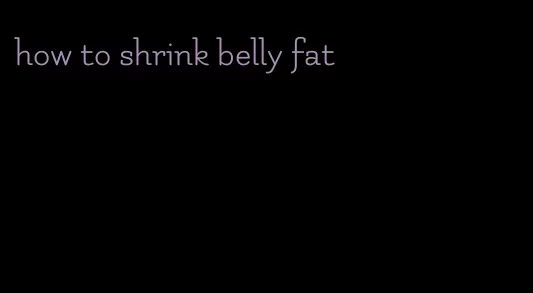 how to shrink belly fat
