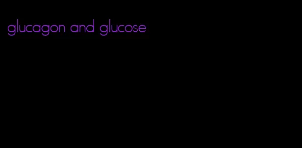 glucagon and glucose