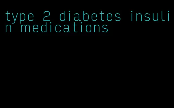 type 2 diabetes insulin medications