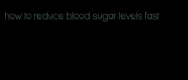 how to reduce blood sugar levels fast
