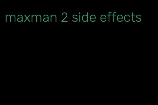 maxman 2 side effects