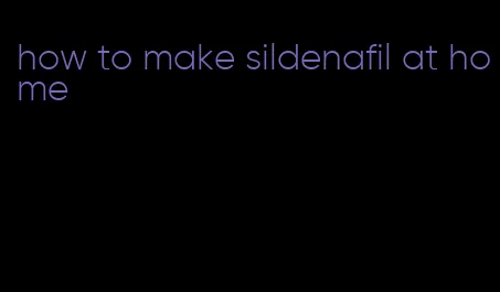 how to make sildenafil at home