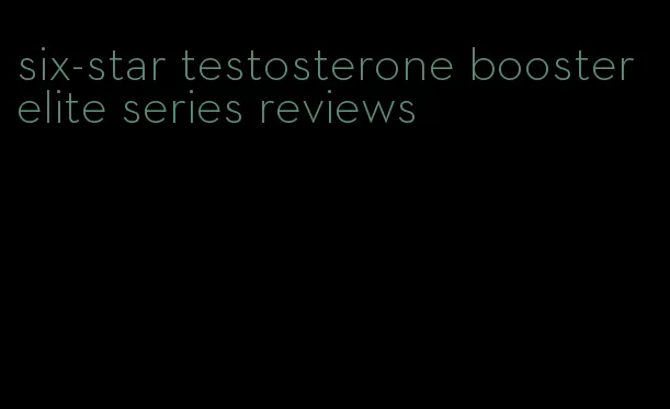 six-star testosterone booster elite series reviews
