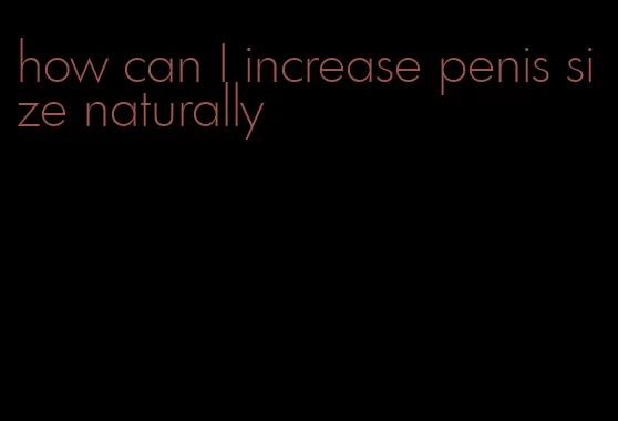 how can I increase penis size naturally