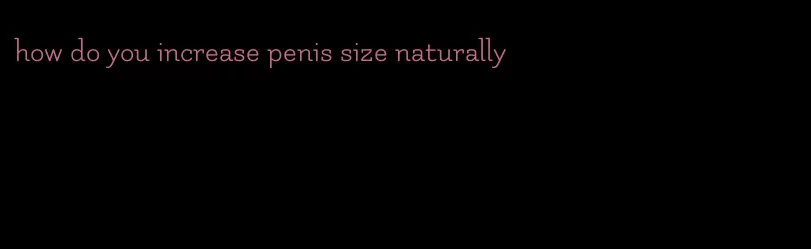 how do you increase penis size naturally