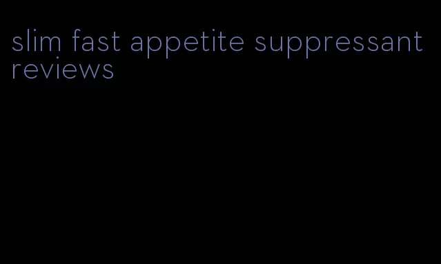 slim fast appetite suppressant reviews