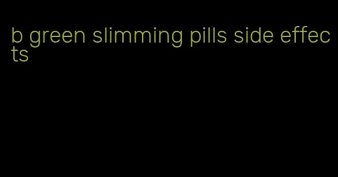 b green slimming pills side effects