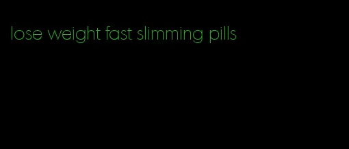lose weight fast slimming pills