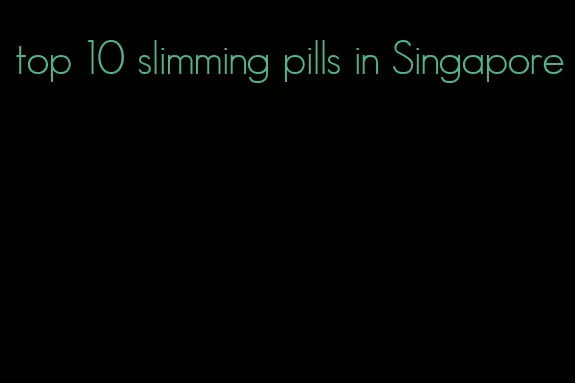 top 10 slimming pills in Singapore