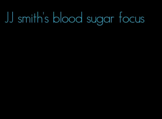 JJ smith's blood sugar focus