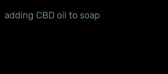 adding CBD oil to soap