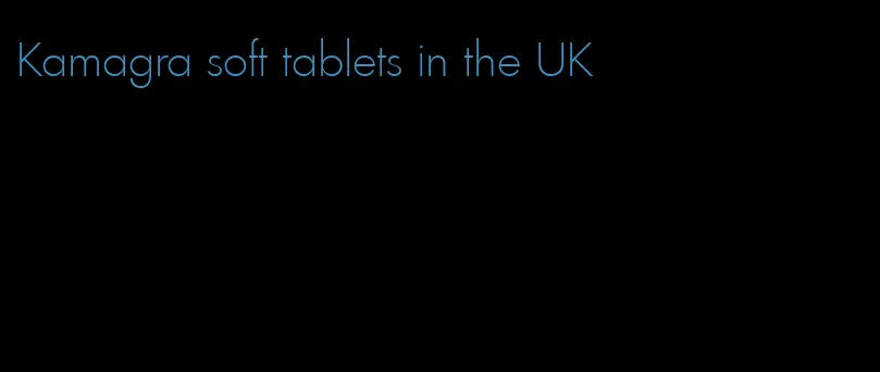 Kamagra soft tablets in the UK