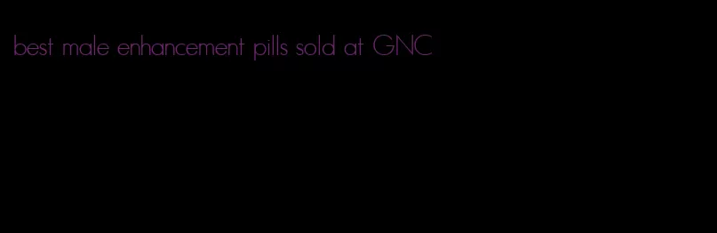 best male enhancement pills sold at GNC