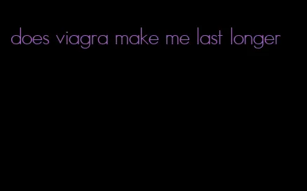 does viagra make me last longer