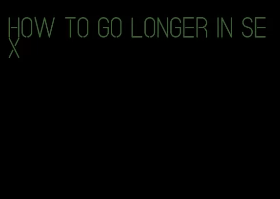 how to go longer in sex