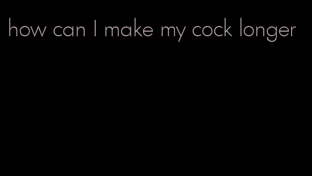 how can I make my cock longer