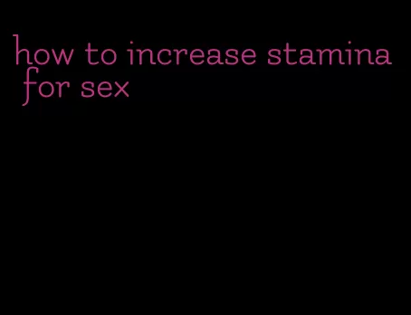 how to increase stamina for sex