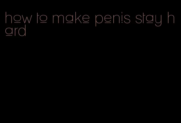 how to make penis stay hard