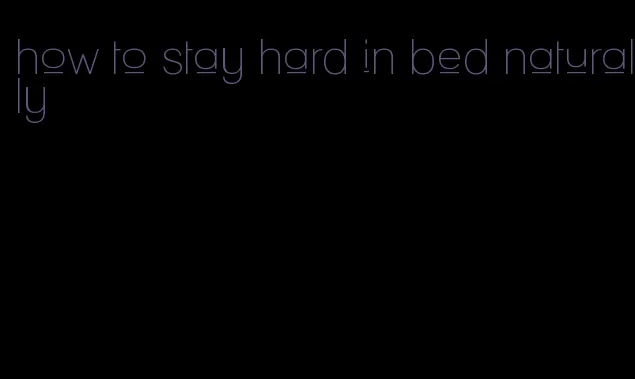how to stay hard in bed naturally