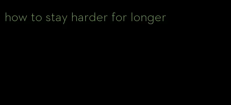 how to stay harder for longer