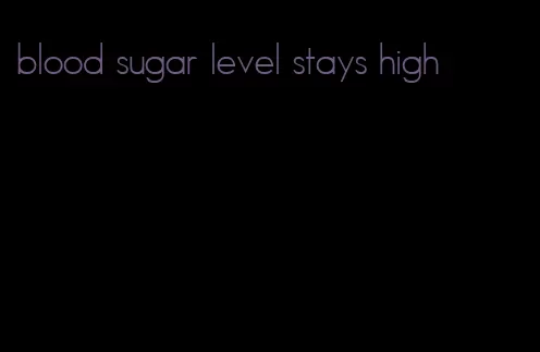 blood sugar level stays high
