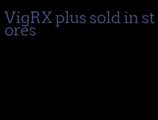 VigRX plus sold in stores