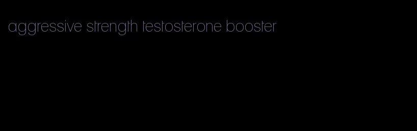 aggressive strength testosterone booster