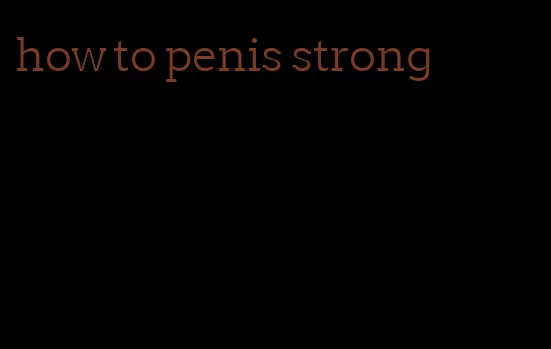 how to penis strong