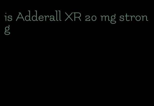 is Adderall XR 20 mg strong