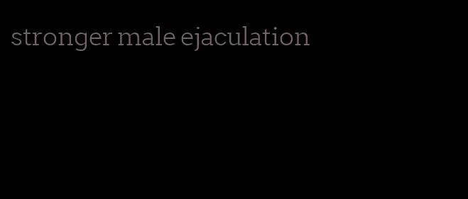 stronger male ejaculation