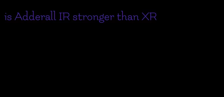 is Adderall IR stronger than XR