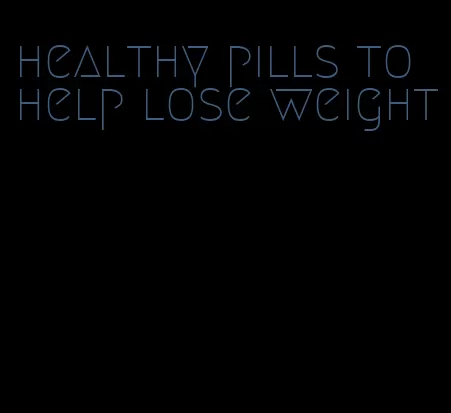 healthy pills to help lose weight