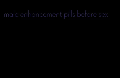 male enhancement pills before sex