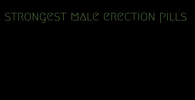 strongest male erection pills