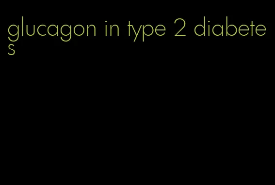 glucagon in type 2 diabetes