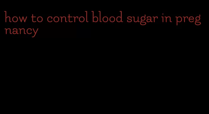 how to control blood sugar in pregnancy