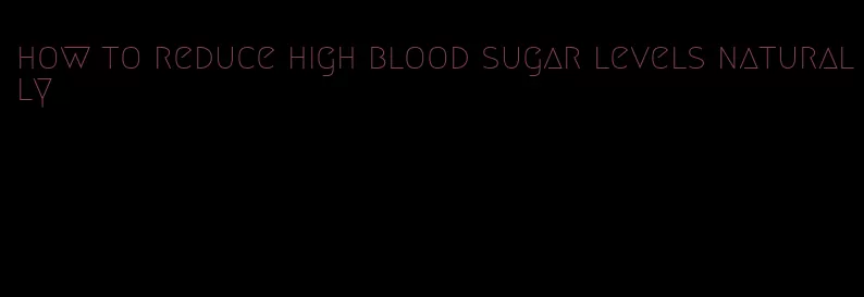 how to reduce high blood sugar levels naturally