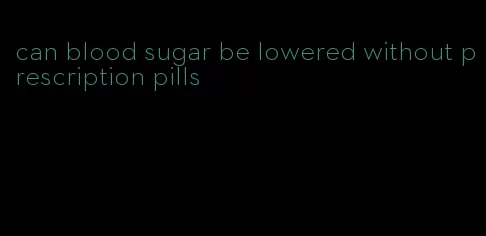 can blood sugar be lowered without prescription pills