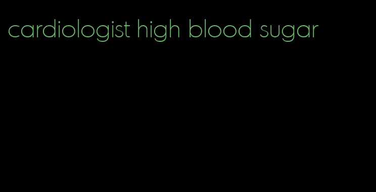 cardiologist high blood sugar